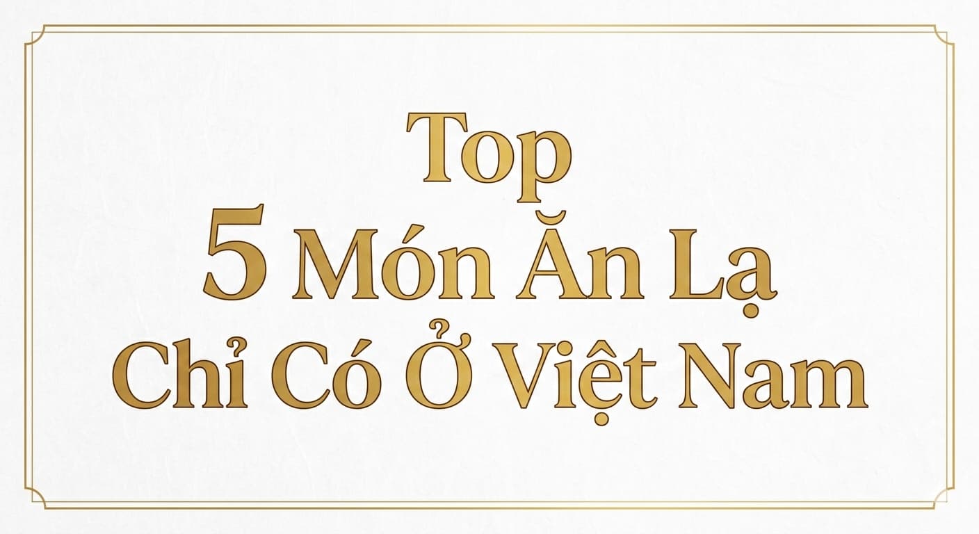 Top 5 món ăn lạ chỉ có ở Việt Nam