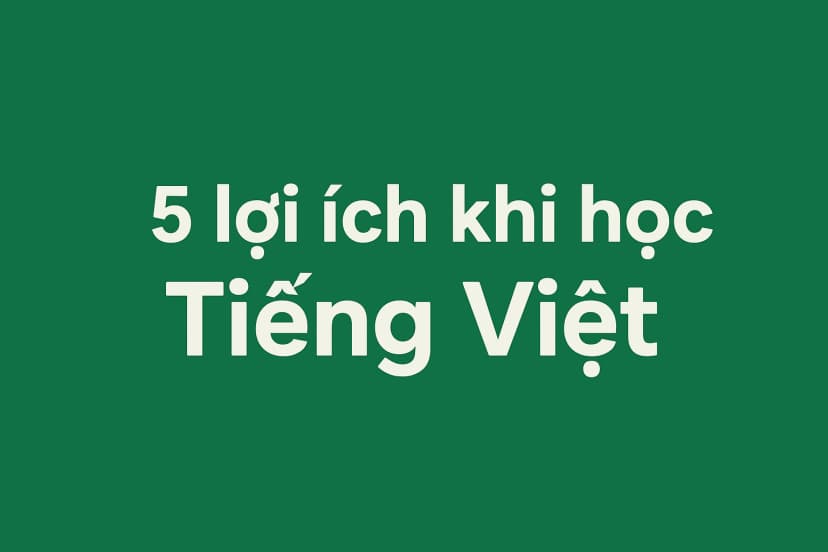 5 lợi ích khi học Tiếng Việt